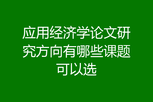 应用经济学论文研究方向有哪些课题可以选