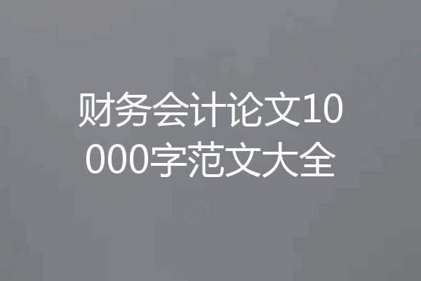 财务会计论文10000字范文大全
