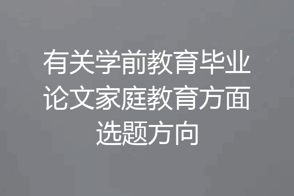 有关学前教育毕业论文家庭教育方面选题方向