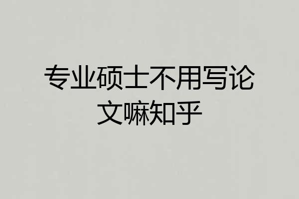 专业硕士不用写论文嘛知乎
