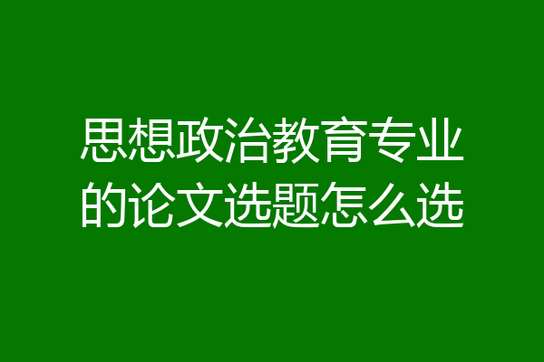 思想政治教育专业的论文选题怎么选