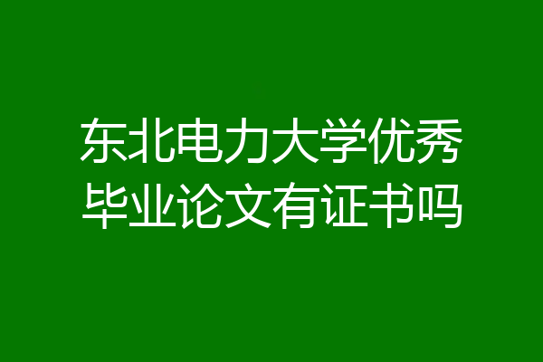 东北电力大学优秀毕业论文有证书吗