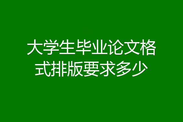 大学生毕业论文格式排版要求多少