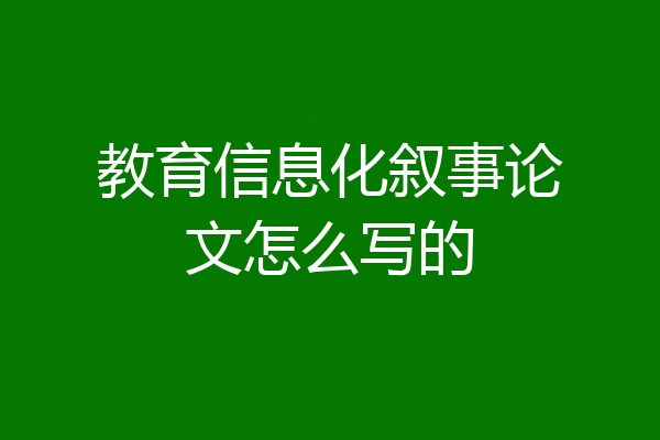 教育信息化叙事论文怎么写的