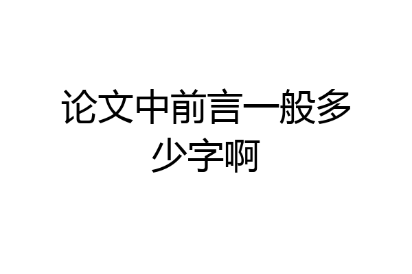 论文中前言一般多少字啊