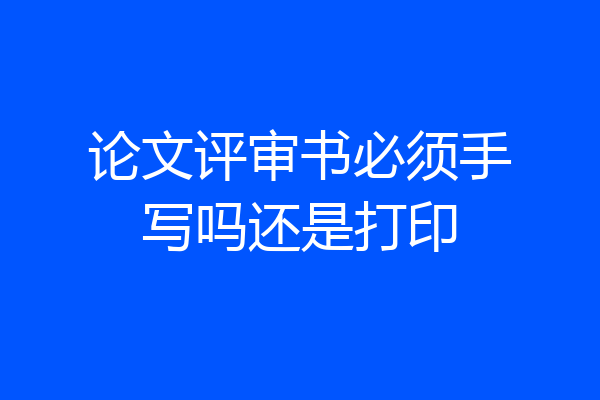 论文评审书必须手写吗还是打印
