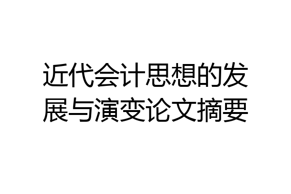 近代会计思想的发展与演变论文摘要