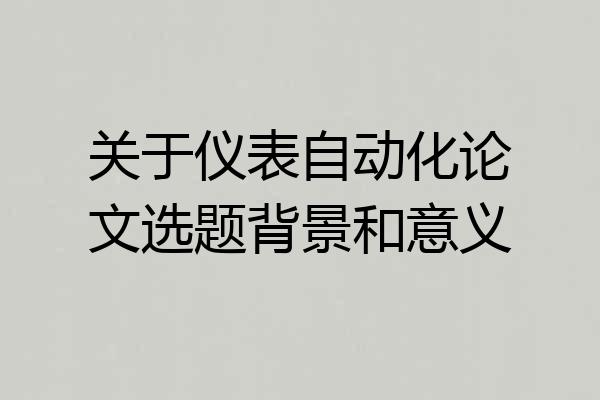 关于仪表自动化论文选题背景和意义