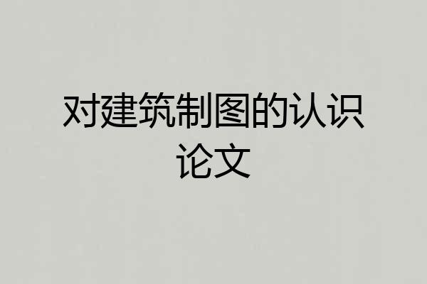 对建筑制图的认识论文