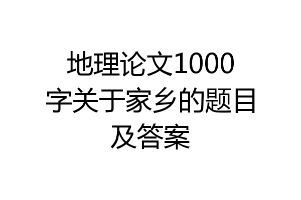 地理论文1000字关于家乡的题目及答案