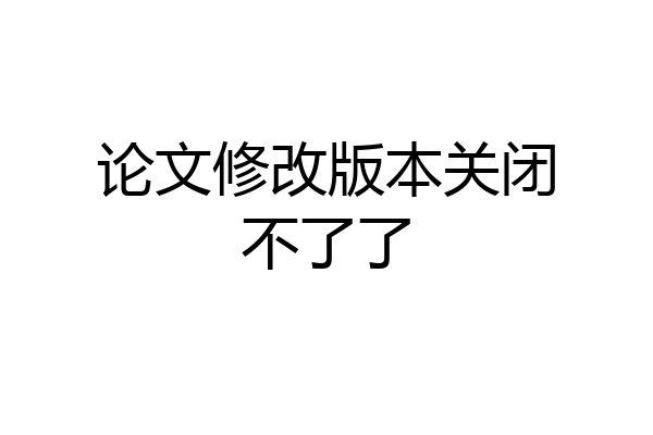 论文修改版本关闭不了了