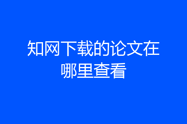 知网下载的论文在哪里查看