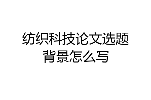 纺织科技论文选题背景怎么写