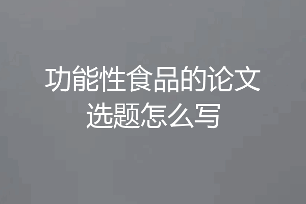 功能性食品的论文选题怎么写