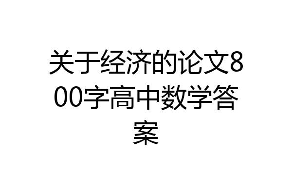 关于经济的论文800字高中数学答案