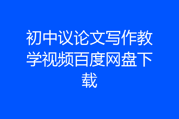 初中议论文写作教学视频百度网盘下载