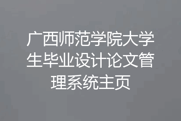 广西师范学院大学生毕业设计论文管理系统主页