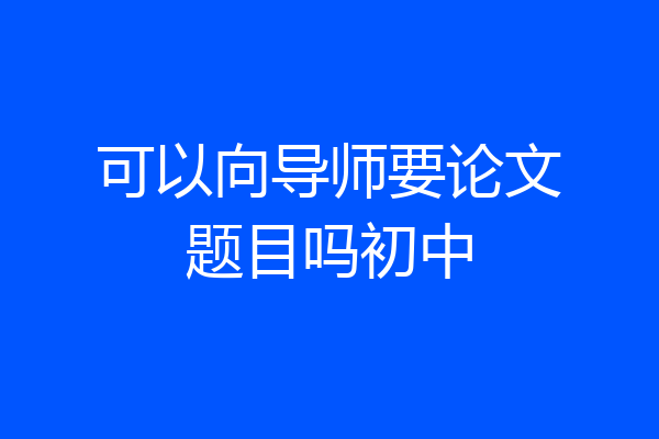 可以向导师要论文题目吗初中