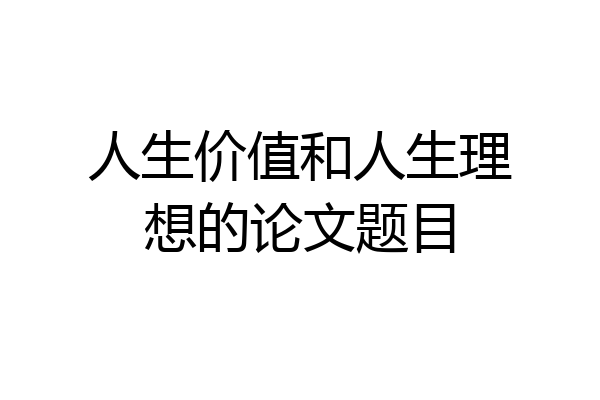 人生价值和人生理想的论文题目