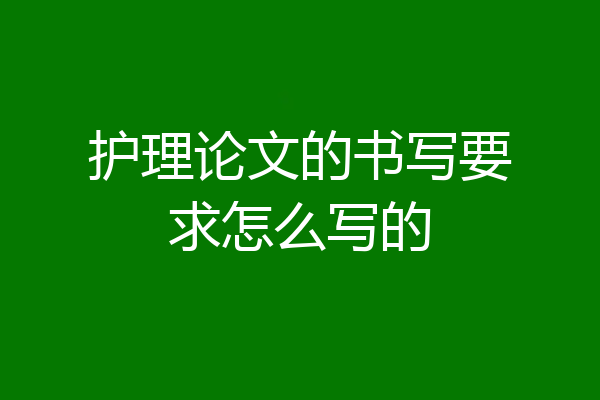 护理论文的书写要求怎么写的