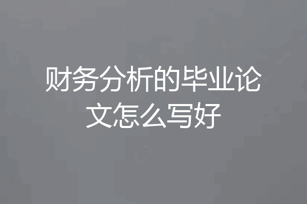 财务分析的毕业论文怎么写好