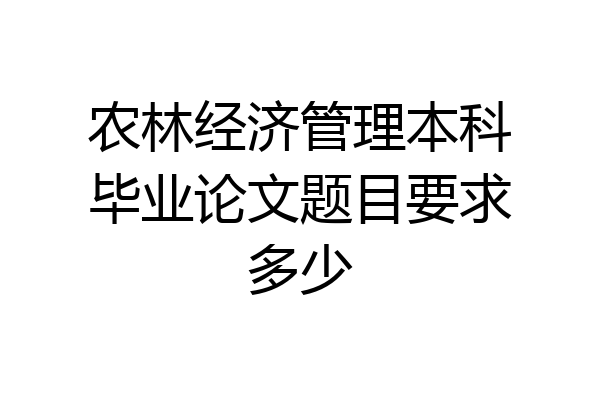 农林经济管理本科毕业论文题目要求多少