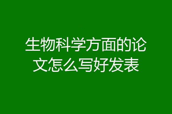 生物科学方面的论文怎么写好发表