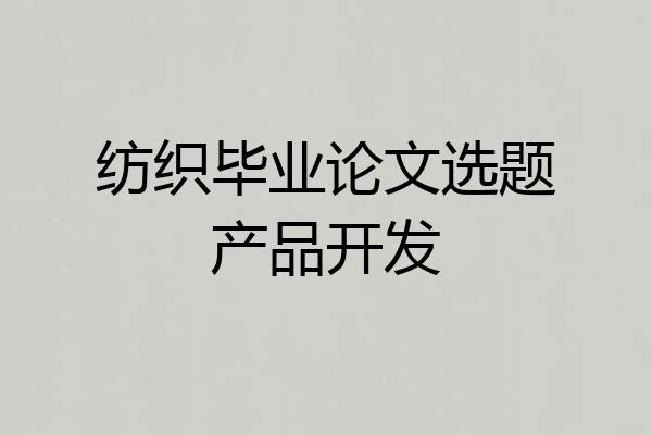 纺织毕业论文选题产品开发