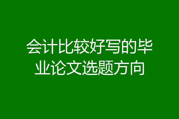 会计比较好写的毕业论文选题方向