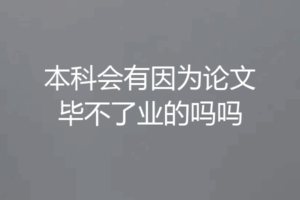 本科会有因为论文毕不了业的吗吗