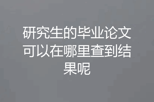 研究生的毕业论文可以在哪里查到结果呢