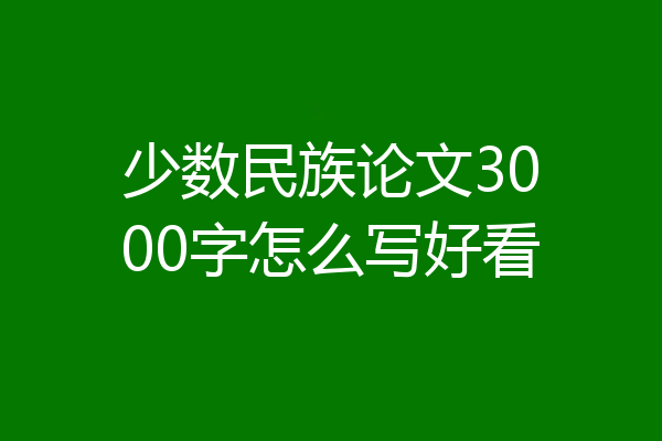 少数民族论文3000字怎么写好看