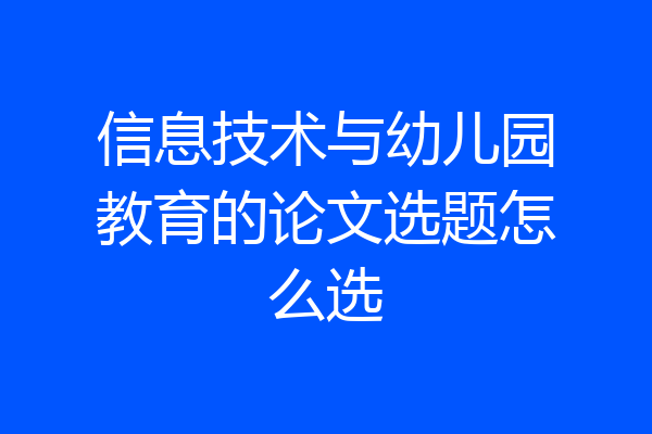 信息技术与幼儿园教育的论文选题怎么选