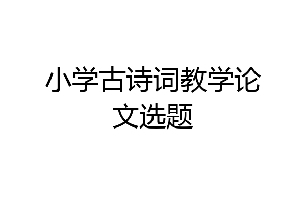 小学古诗词教学论文选题
