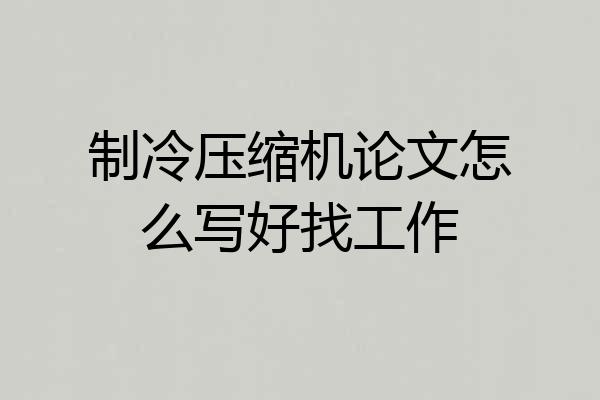 制冷压缩机论文怎么写好找工作