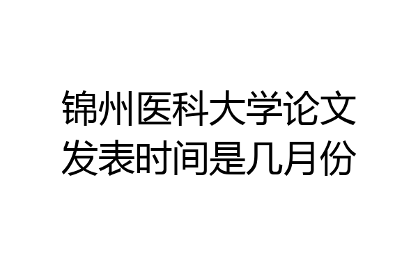 锦州医科大学论文发表时间是几月份