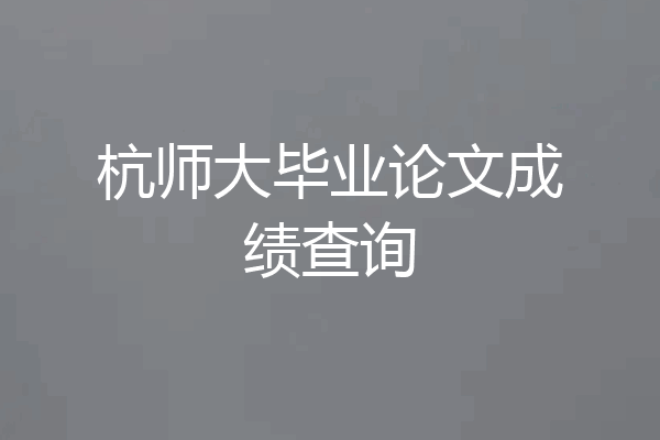 杭师大毕业论文成绩查询