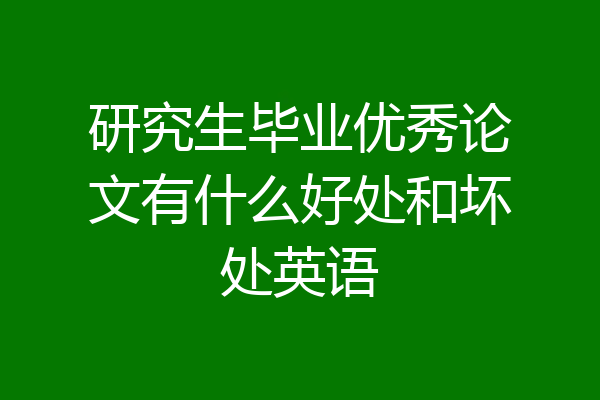 研究生毕业优秀论文有什么好处和坏处英语