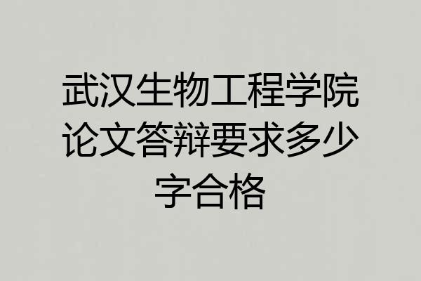 武汉生物工程学院论文答辩要求多少字合格