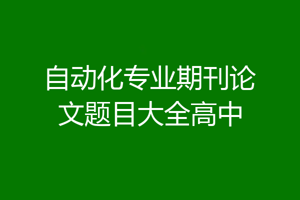 自动化专业期刊论文题目大全高中