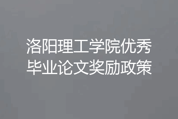 洛阳理工学院优秀毕业论文奖励政策