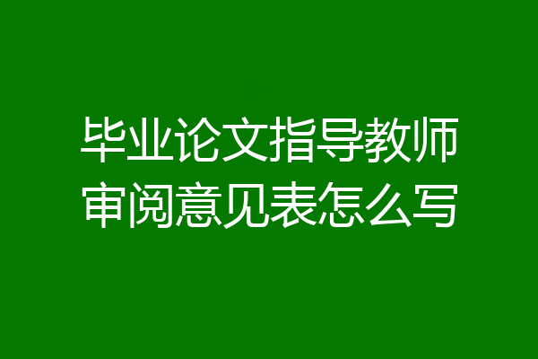 毕业论文指导教师审阅意见表怎么写