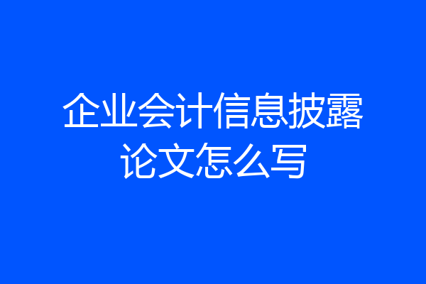 企业会计信息披露论文怎么写