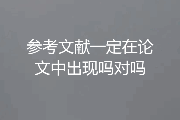参考文献一定在论文中出现吗对吗