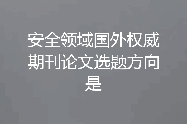 安全领域国外权威期刊论文选题方向是