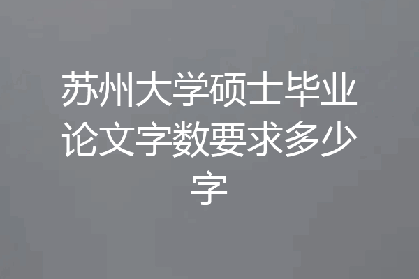 苏州大学硕士毕业论文字数要求多少字