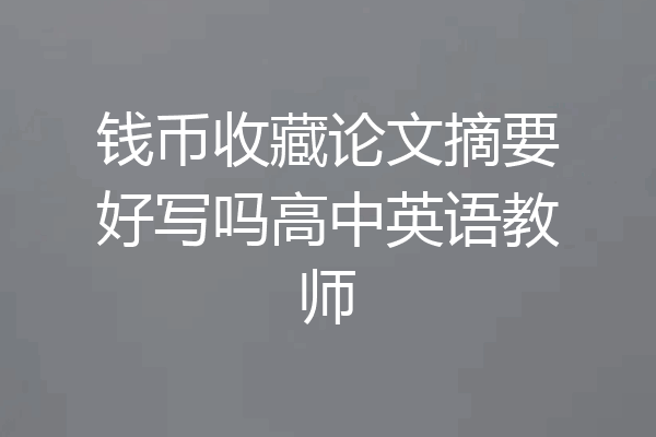 钱币收藏论文摘要好写吗高中英语教师