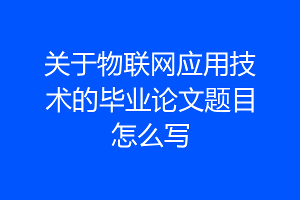 关于物联网应用技术的毕业论文题目怎么写