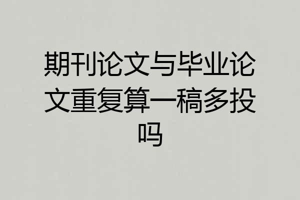 期刊论文与毕业论文重复算一稿多投吗