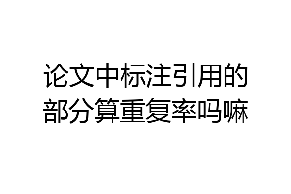 论文中标注引用的部分算重复率吗嘛